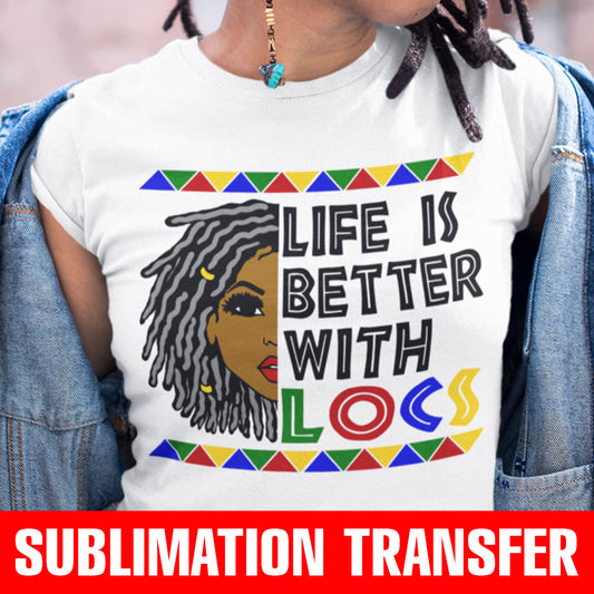 Life is Better With Locs Sublimation Transfer